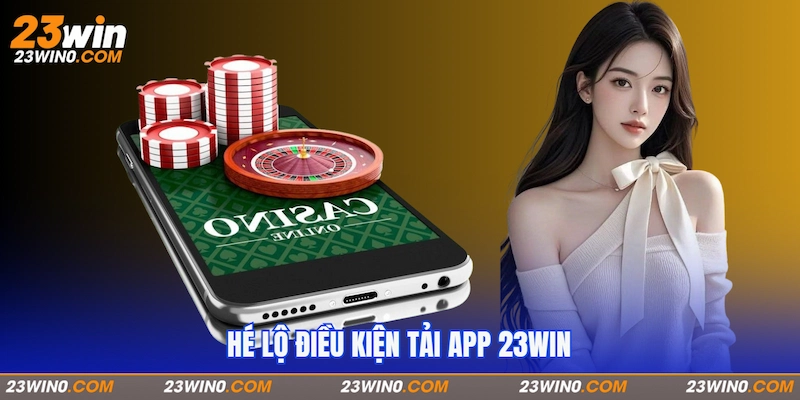 Hé lộ điều kiện tải app 23Win